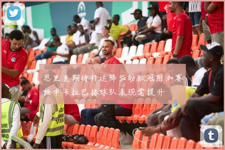 恩里克期待好运降临盼欧冠附加赛抽中卡拉巴赫球队表现需提升