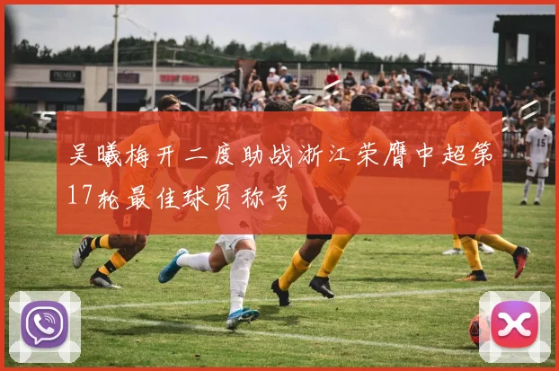 吴曦梅开二度助战浙江荣膺中超第17轮最佳球员称号