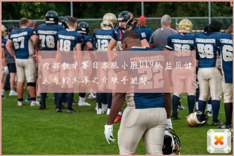 内部教学赛日本队小胜U19队盐贝健人与铃木淳之介联手进球