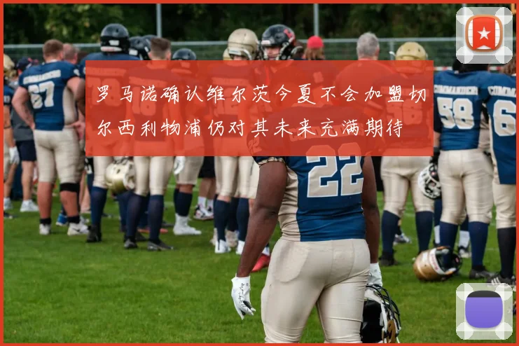 罗马诺确认维尔茨今夏不会加盟切尔西利物浦仍对其未来充满期待