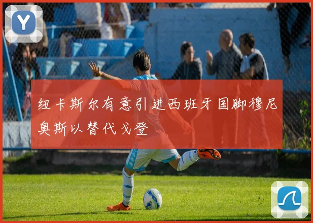 纽卡斯尔有意引进西班牙国脚穆尼奥斯以替代戈登