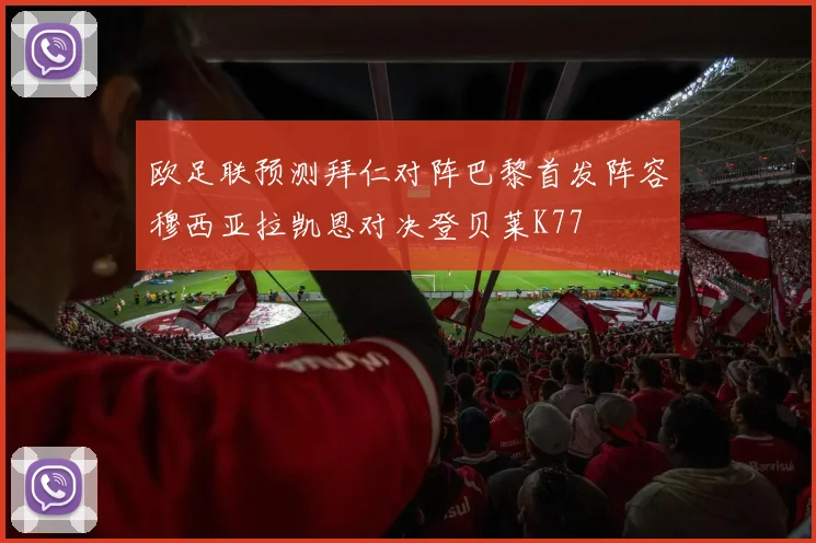 欧足联预测拜仁对阵巴黎首发阵容穆西亚拉凯恩对决登贝莱K77