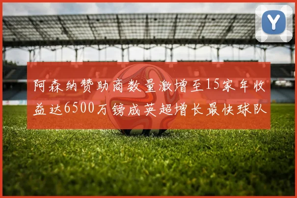 阿森纳赞助商数量激增至15家年收益达6500万镑成英超增长最快球队