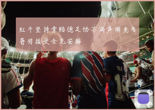 红牛坚持索赔德足协不满声明克洛普将接受会见安排