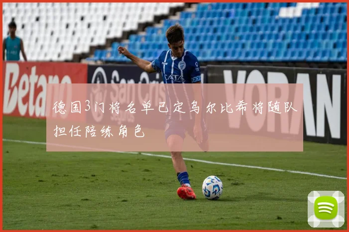 德国3门将名单已定乌尔比希将随队担任陪练角色