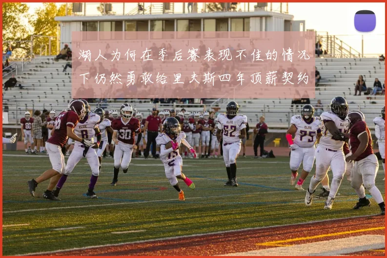 湖人为何在季后赛表现不佳的情况下仍然勇敢给里夫斯四年顶薪契约