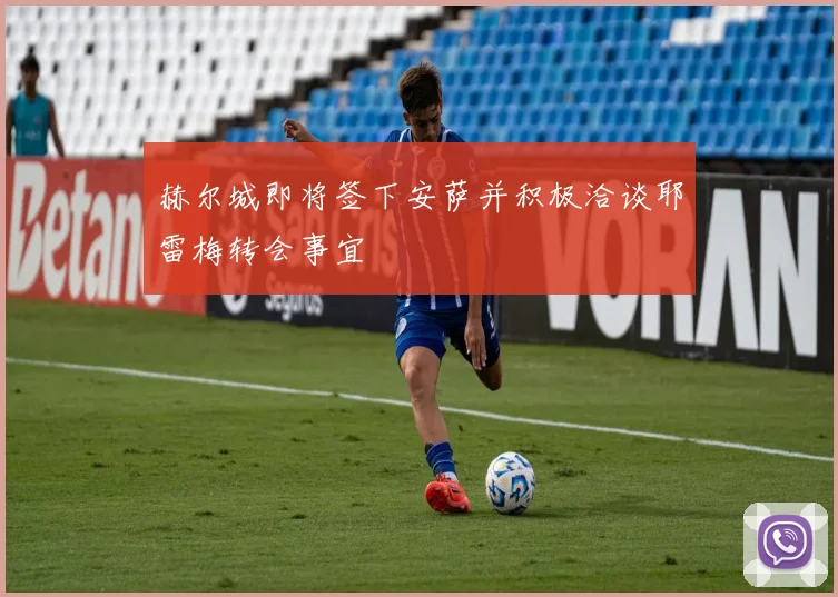 赫尔城即将签下安萨并积极洽谈耶雷梅转会事宜