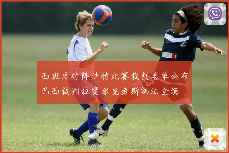 西班牙对阵沙特比赛裁判名单公布巴西裁判拉斐尔克劳斯执法全场